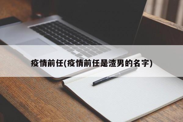 疫情前任(疫情前任是渣男的名字)