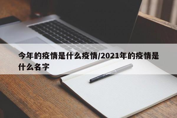 今年的疫情是什么疫情/2021年的疫情是什么名字