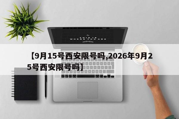 【9月15号西安限号吗,2026年9月25号西安限号吗】