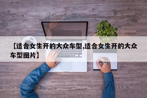 【适合女生开的大众车型,适合女生开的大众车型图片】