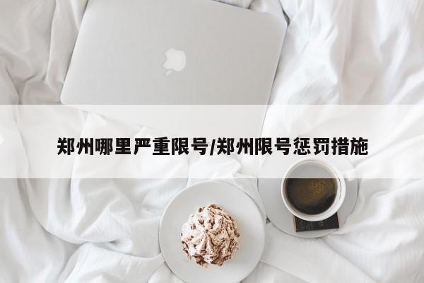 郑州哪里严重限号/郑州限号惩罚措施