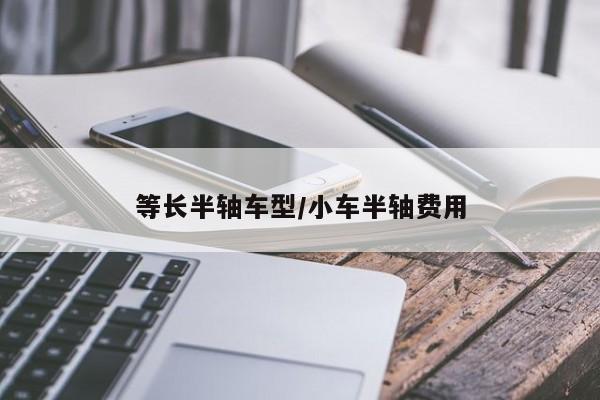 等长半轴车型/小车半轴费用