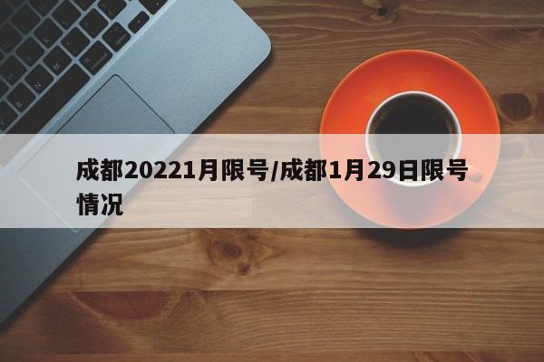 成都20221月限号/成都1月29日限号情况
