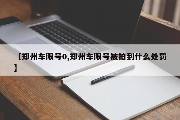 【郑州车限号0,郑州车限号被拍到什么处罚】