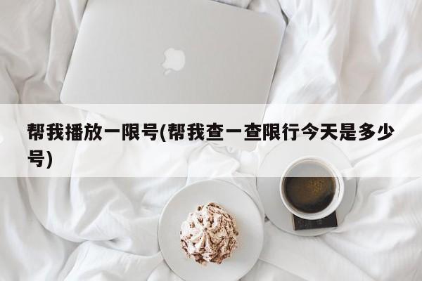 帮我播放一限号(帮我查一查限行今天是多少号)