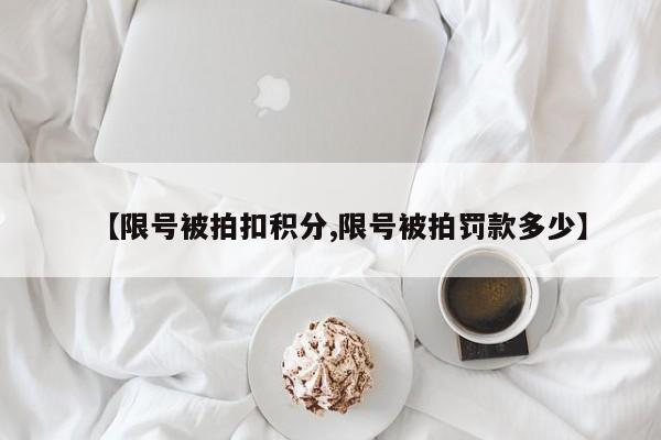 【限号被拍扣积分,限号被拍罚款多少】