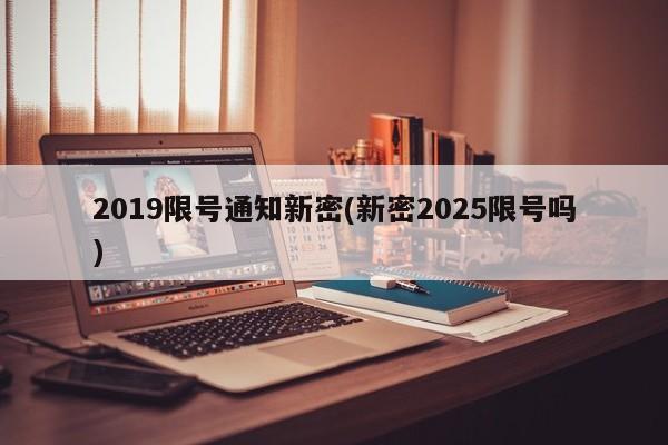 2019限号通知新密(新密2025限号吗)