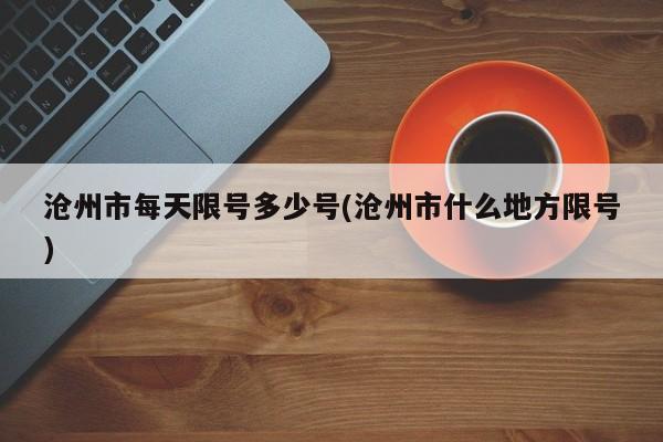 沧州市每天限号多少号(沧州市什么地方限号)