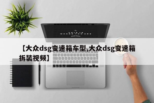 【大众dsg变速箱车型,大众dsg变速箱拆装视频】