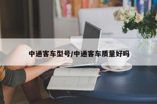 中通客车型号/中通客车质量好吗