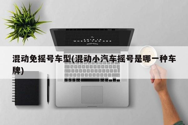 混动免摇号车型(混动小汽车摇号是哪一种车牌)