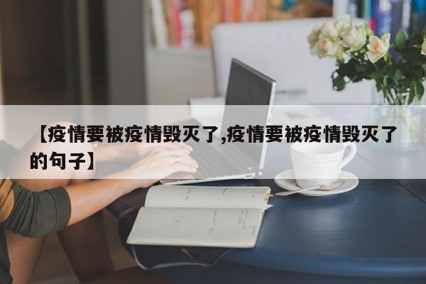 【疫情要被疫情毁灭了,疫情要被疫情毁灭了的句子】