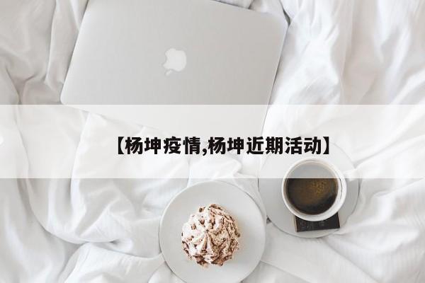 【杨坤疫情,杨坤近期活动】