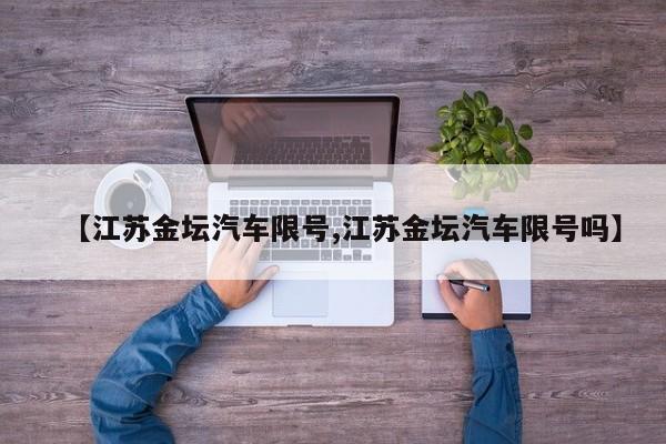 【江苏金坛汽车限号,江苏金坛汽车限号吗】