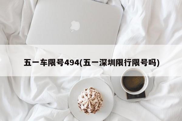 五一车限号494(五一深圳限行限号吗)