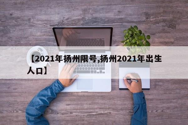 【2021年扬州限号,扬州2021年出生人口】