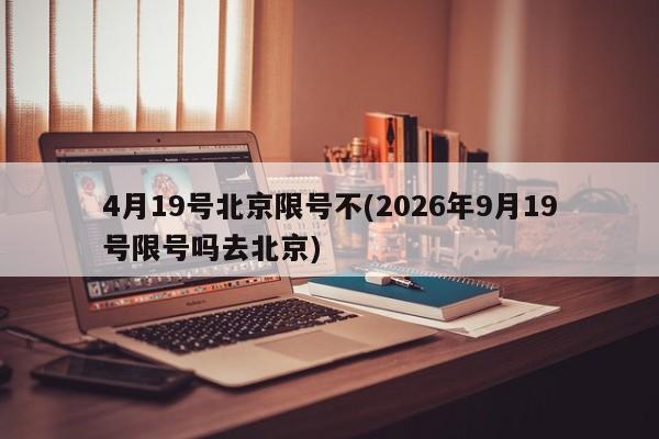 4月19号北京限号不(2026年9月19号限号吗去北京)