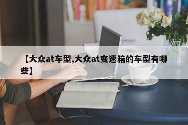 【大众at车型,大众at变速箱的车型有哪些】