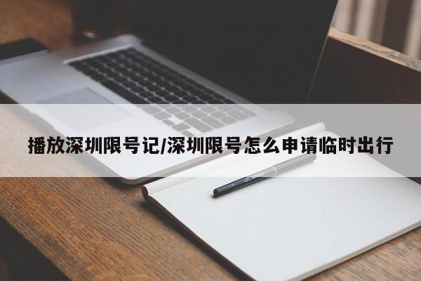 播放深圳限号记/深圳限号怎么申请临时出行