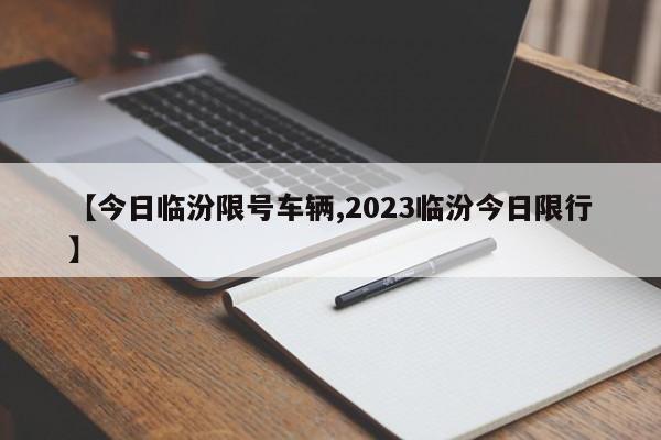 【今日临汾限号车辆,2023临汾今日限行】