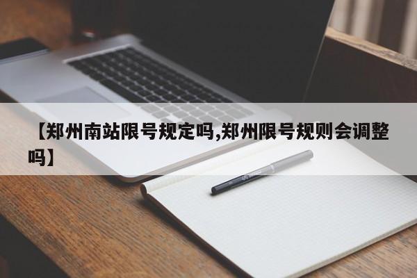 【郑州南站限号规定吗,郑州限号规则会调整吗】