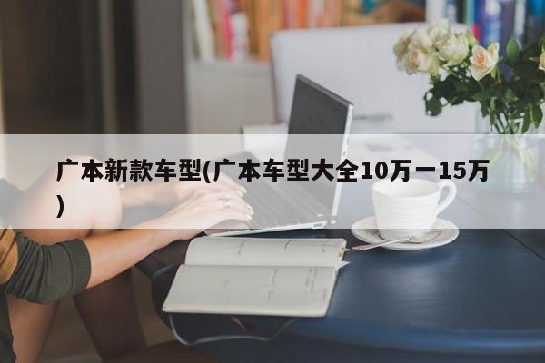 广本新款车型(广本车型大全10万一15万)