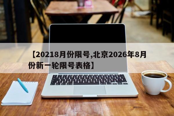 【20218月份限号,北京2026年8月份新一轮限号表格】