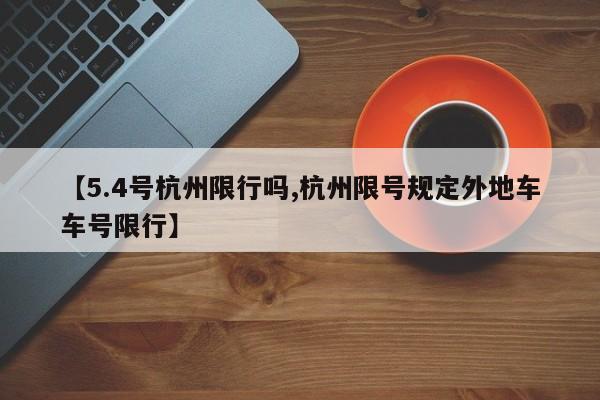 【5.4号杭州限行吗,杭州限号规定外地车车号限行】