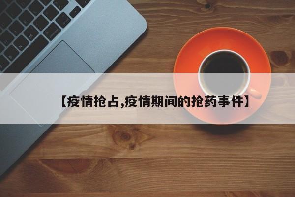 【疫情抢占,疫情期间的抢药事件】