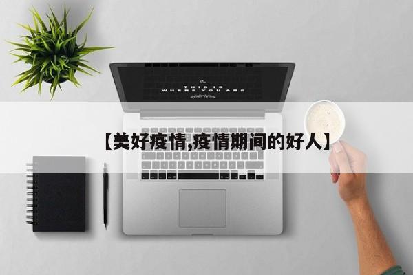 【美好疫情,疫情期间的好人】