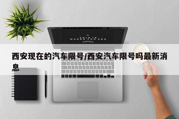 西安现在的汽车限号/西安汽车限号吗最新消息