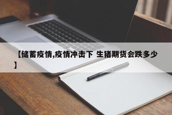 【储蓄疫情,疫情冲击下 生猪期货会跌多少】