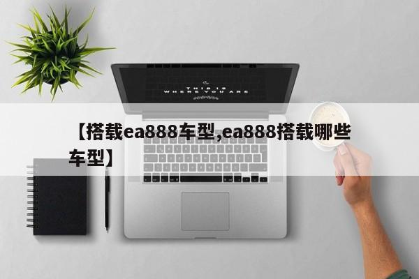 【搭载ea888车型,ea888搭载哪些车型】