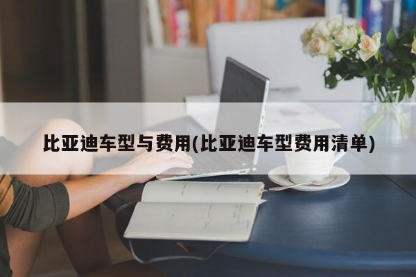 比亚迪车型与费用(比亚迪车型费用清单)