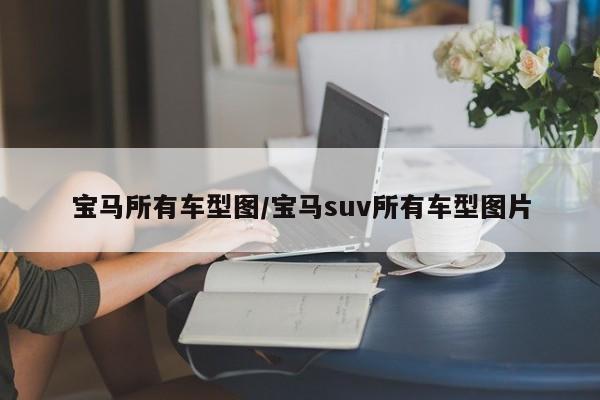 宝马所有车型图/宝马suv所有车型图片
