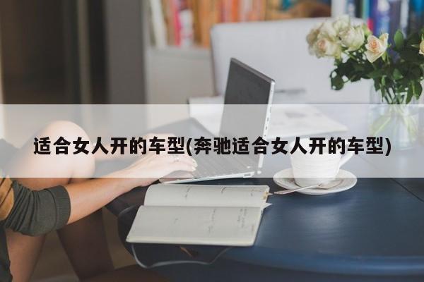 适合女人开的车型(奔驰适合女人开的车型)