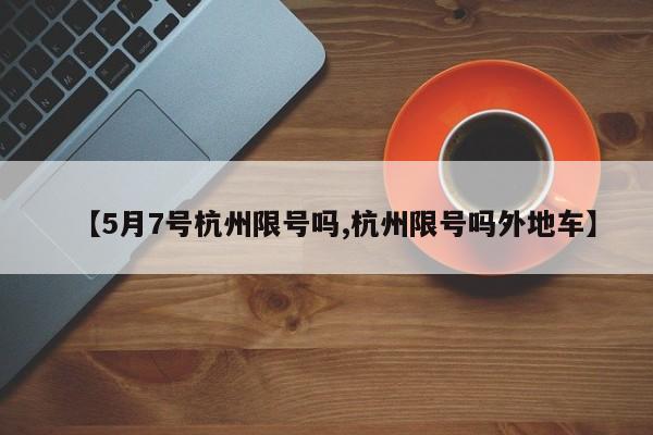 【5月7号杭州限号吗,杭州限号吗外地车】