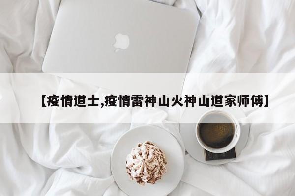 【疫情道士,疫情雷神山火神山道家师傅】