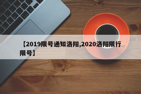 【2019限号通知洛阳,2020洛阳限行限号】