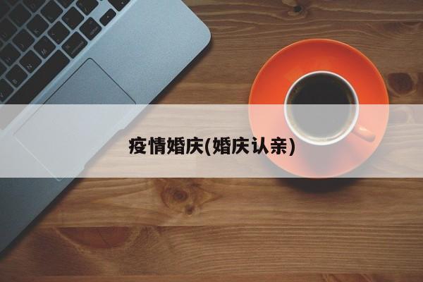 疫情婚庆(婚庆认亲)