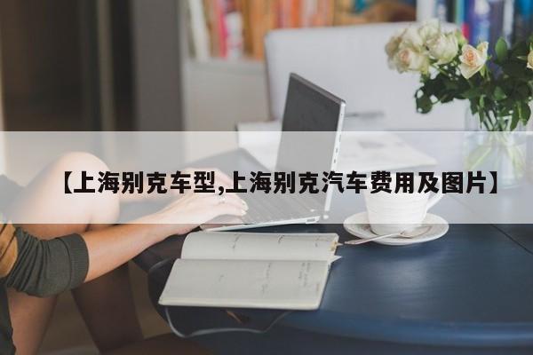 【上海别克车型,上海别克汽车费用及图片】