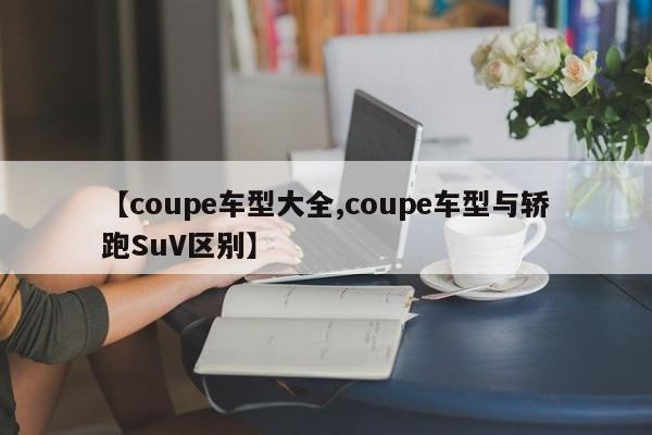 【coupe车型大全,coupe车型与轿跑SuV区别】