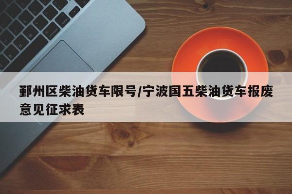 鄞州区柴油货车限号/宁波国五柴油货车报废意见征求表