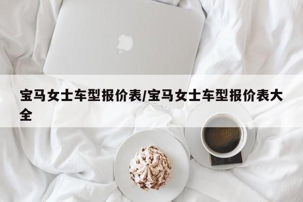 宝马女士车型报价表/宝马女士车型报价表大全