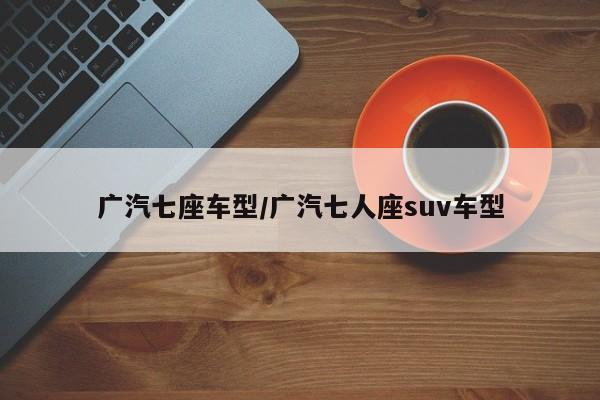 广汽七座车型/广汽七人座suv车型
