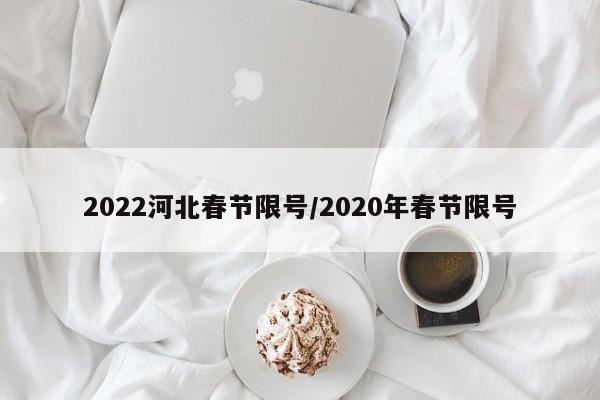 2022河北春节限号/2020年春节限号