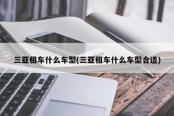 三亚租车什么车型(三亚租车什么车型合适)