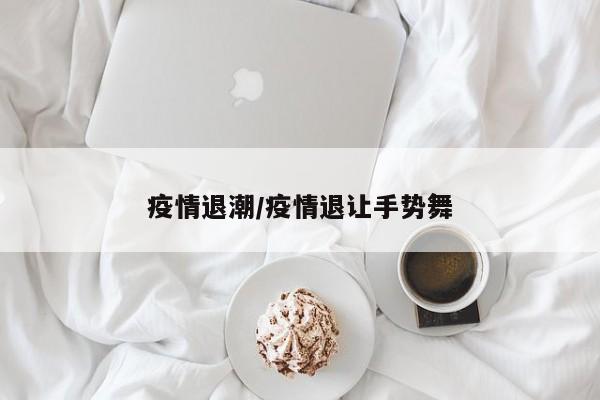 疫情退潮/疫情退让手势舞