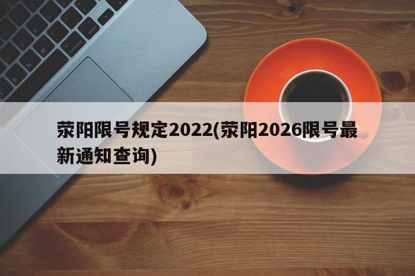 荥阳限号规定2022(荥阳2026限号最新通知查询)