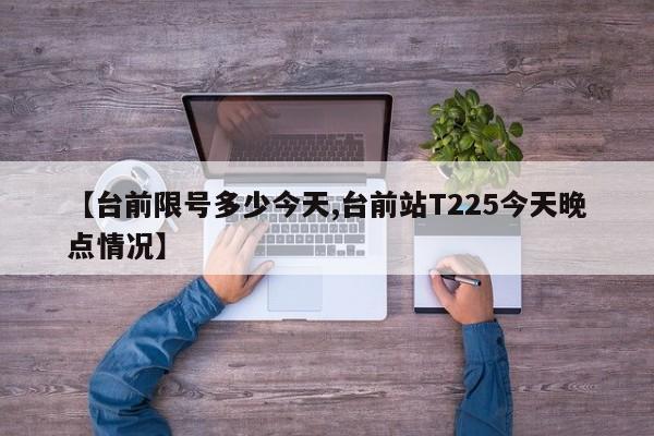 【台前限号多少今天,台前站T225今天晚点情况】